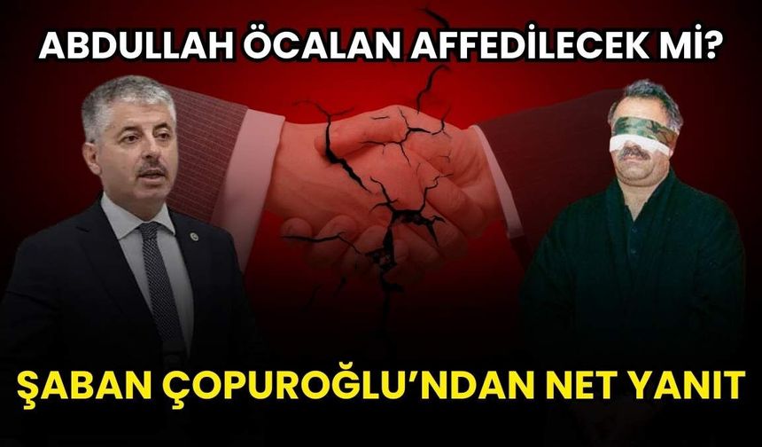 ‘Abdullah Öcalan affedilecek mi?’ sorusuna AK Parti Kayseri Milletvekili Şaban Çopuroğlu’ndan net cevap geldi
