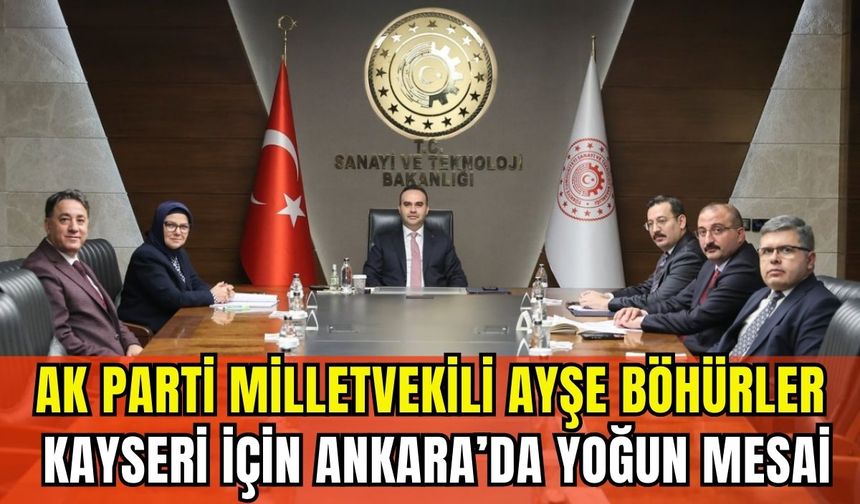 Ak Parti Milletvekili Ayşe Böhürler Kayseri için Ankara’da yoğun mesai
