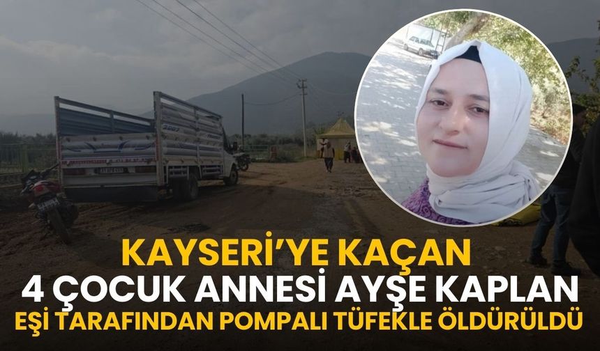 Kayseri’ye kaçan 4 çocuk annesi Ayşe Kaplan eşi tarafından pompalı tüfekle öldürüldü