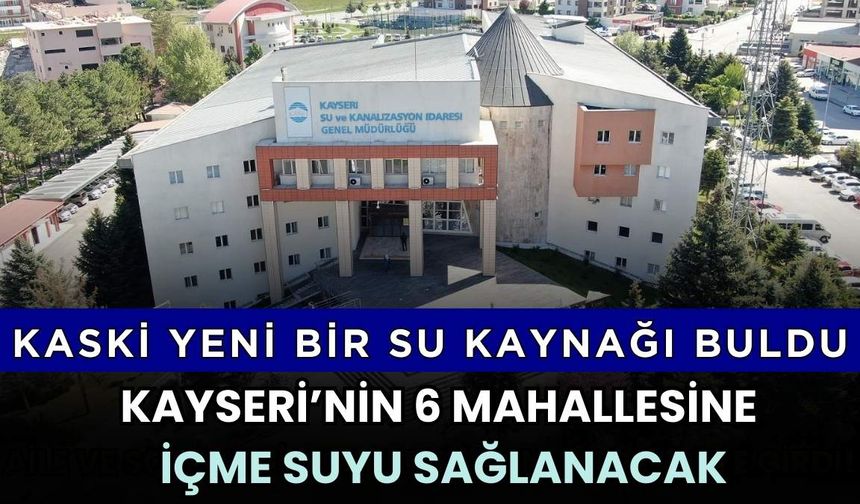 KASKİ yeni bir su kaynağı buldu: Kayseri’nin 6 mahallesine içme suyu sağlanacak