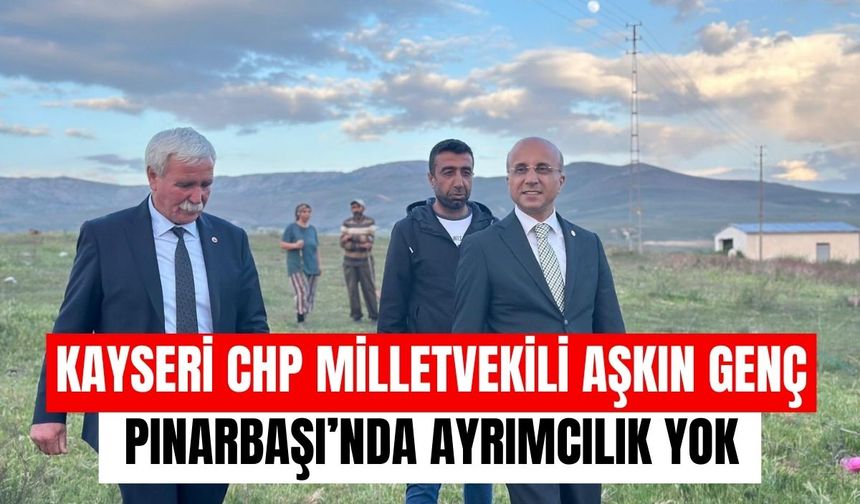 Kayseri CHP Milletvekili Aşkın Genç: Pınarbaşı’nda ayrımcılık yok