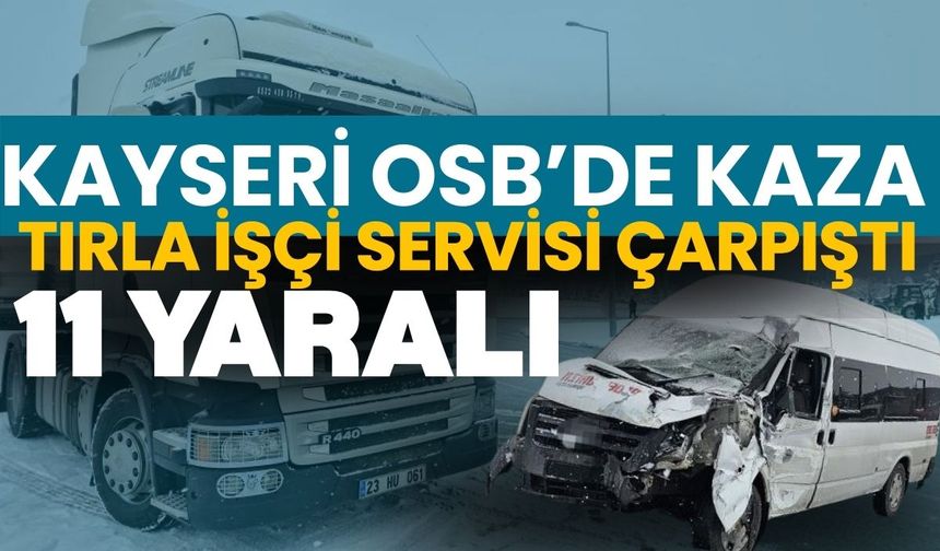 Kayseri OSB’de kaza : Tırla işçi servisi çarpıştı 11 yaralı
