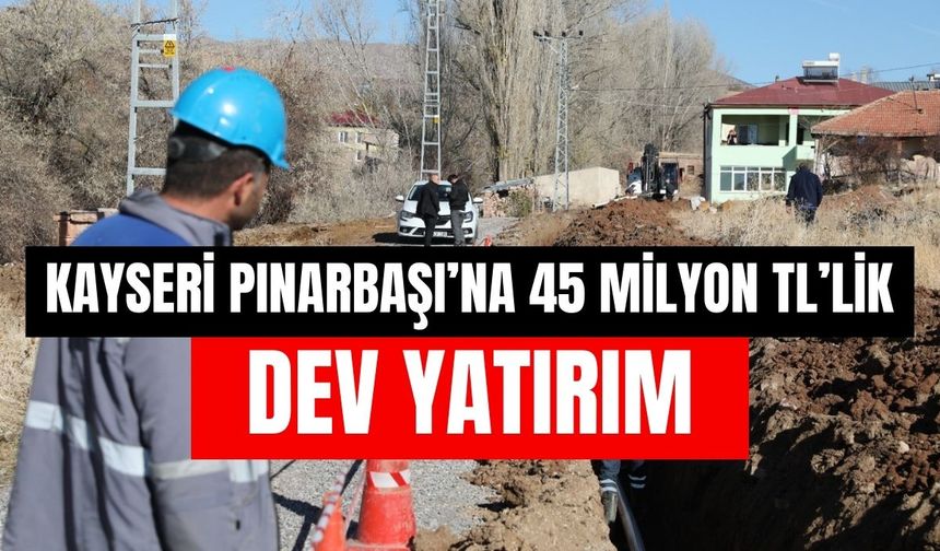 Kayseri Pınarbaşı’na 45 milyon TL’lik içme suyu yatırımı