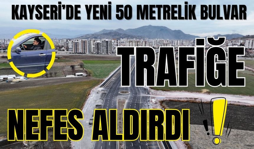 Kayseri’de yeni 50 Metrelik bulvar trafiğe nefes aldırdı: 6,5 Km tasarruf!