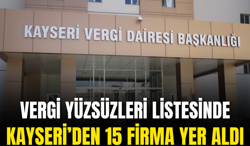 Vergi Yüzsüzleri listesinde Kayseri’den 15 Firma yer aldı!