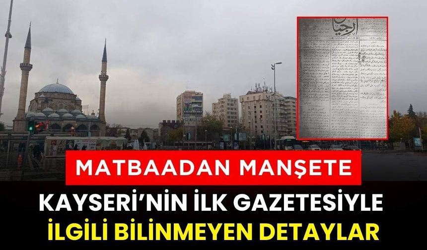 Matbaadan manşete: Kayseri’nin ilk gazetesiyle ilgili bilinmeyen detaylar