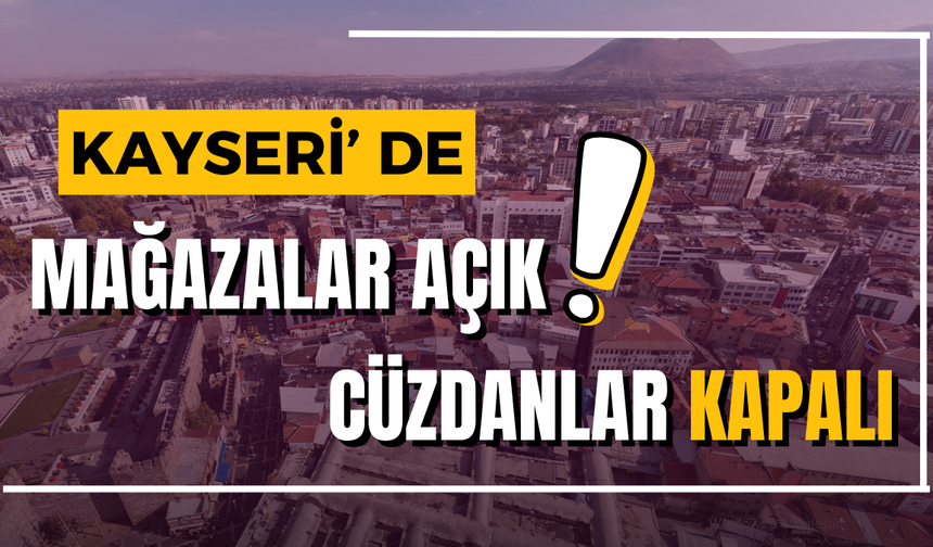 Ekonomi ayakta, vatandaş frende: Kayseri’de son durum