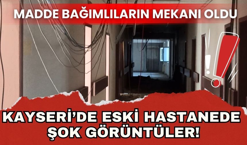 Yahyalı’nın ortasında terk edilmiş hastane madde bağımlılarının mekânı oldu!