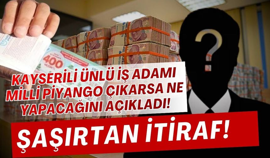 Kayserili ünlü iş adamı milli piyango çıkarsa ne yapacağını açıkladı! Şaşırtan faiz itirafı