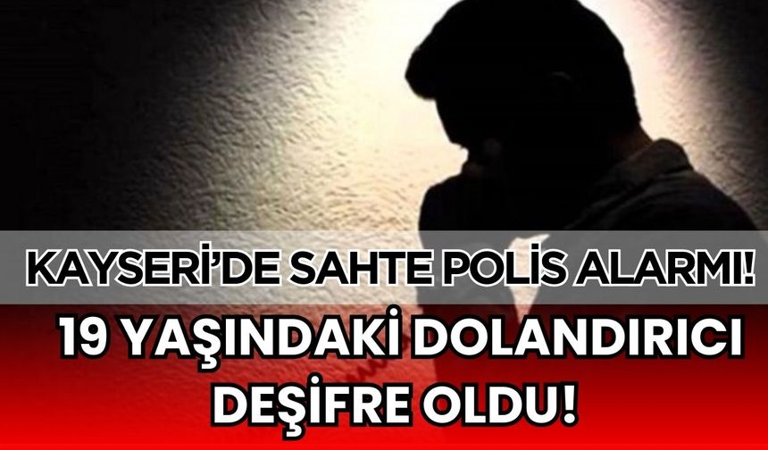 Kayseri'de sahte polis alarmı! 19 yaşındaki dolandırıcı deşifre oldu
