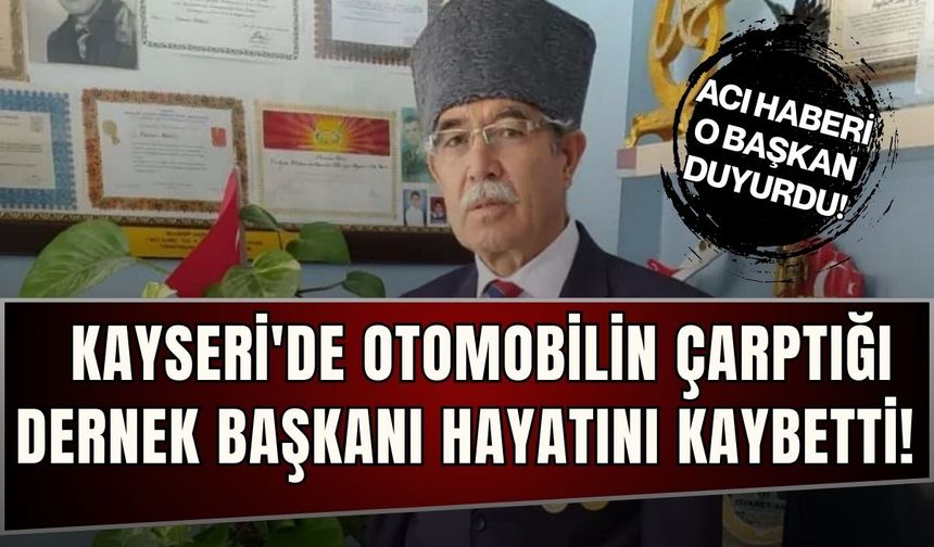 Kayseri'de otomobilin çarptığı dernek başkanı hayatını kaybetti!