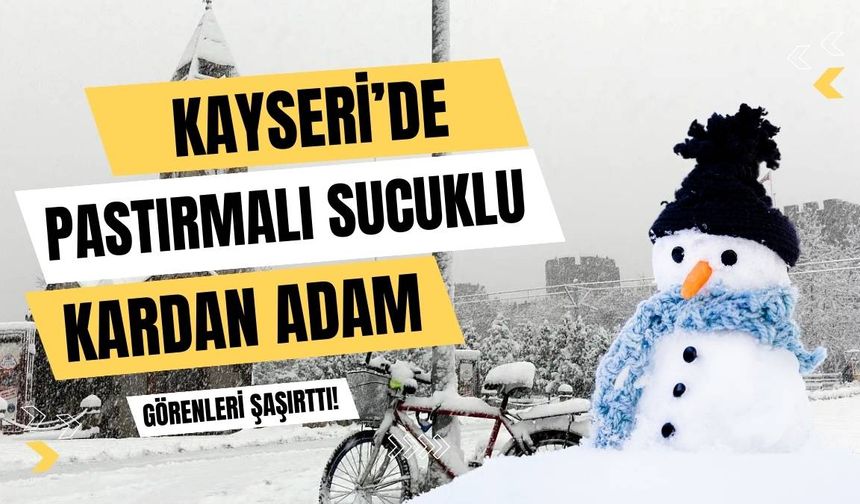 Kayseri’de pastırmalı sucuklu kardan adam görenleri şaşırttı!