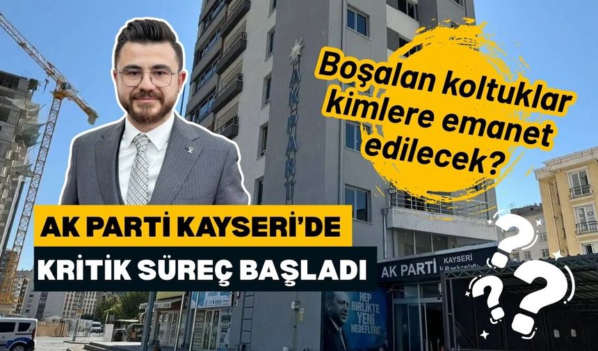 AK Parti Kayseri’de kritik süreç başladı: Boşalan koltuklar kimlere emanet edilecek?