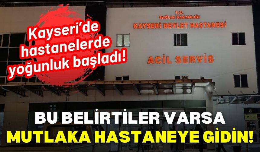 Kayseri’de hastanelerde yoğunluk başladı: Bu belirtiler varsa mutlaka hastaneye gidin!