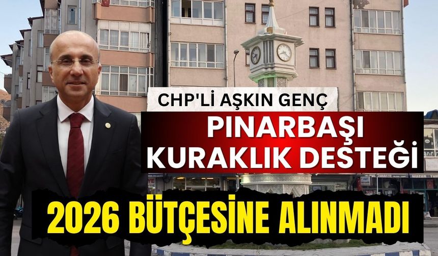 CHP'li Aşkın Genç: Pınarbaşı kuraklık desteği 2026 bütçesine alınmadı