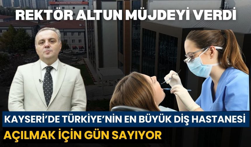 Rektör Altun: Kayseri'de Türkiye’nin en büyük diş hastanesi önümüzdeki günlerde açılacak