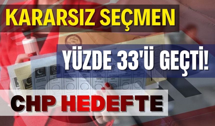 Kararsız seçmen yüzde 33'ü geçti! CHP hedefte