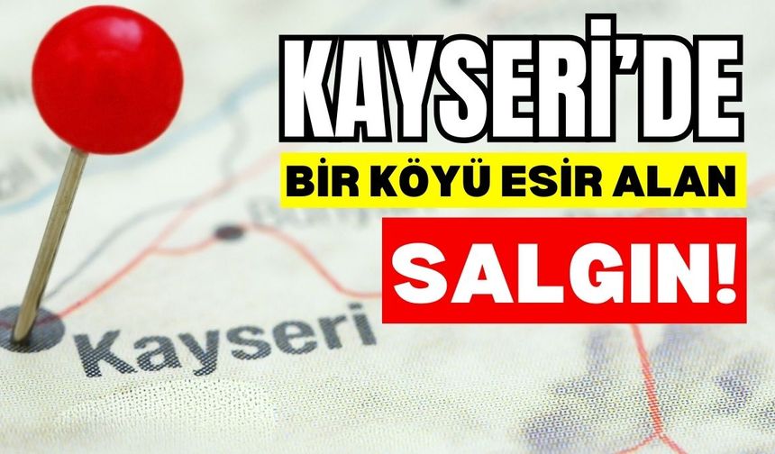 Kayseri’de bir köyü esir alan salgın!