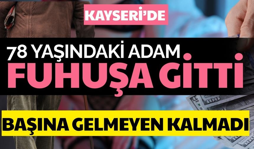 Kayseri’de 78 yaşındaki adam fuhuşa gitti, kadınlar  altınlarını ve dolarlarını çaldı