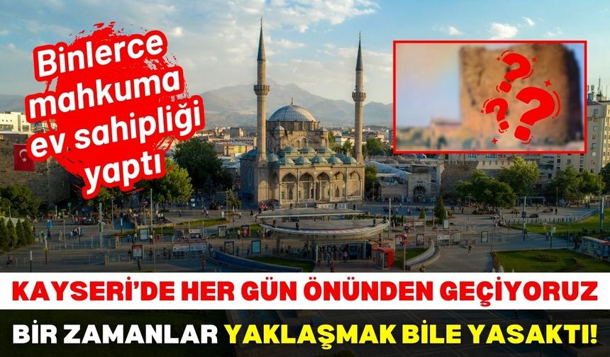 Kayseri’de her gün önünden geçiyoruz: Bir zamanlar yaklaşmak bile yasaktı!