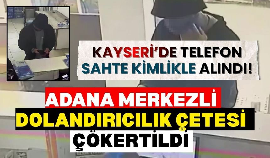 Kayseri’de telefon sahte kimlikle alındı! Adana merkezli dolandırıcılık çetesi çökertildi