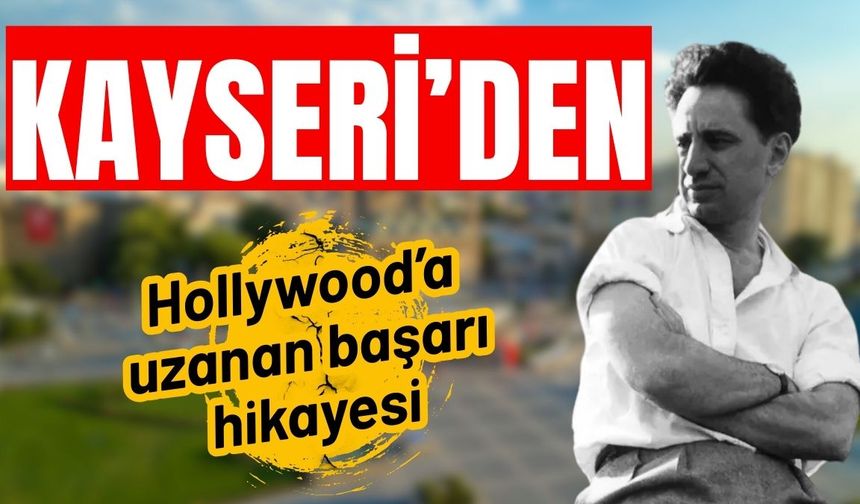 Kayseri’den Hollywood’a uzanan bir başarı hikâyesi! Elia Kazan