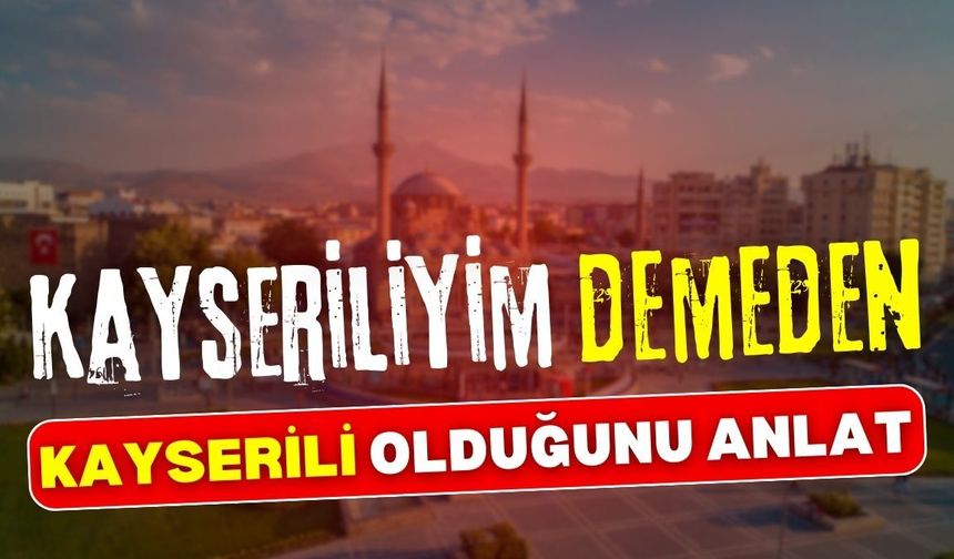 Kayseriliyim demeden Kayserili olduğunu anlat