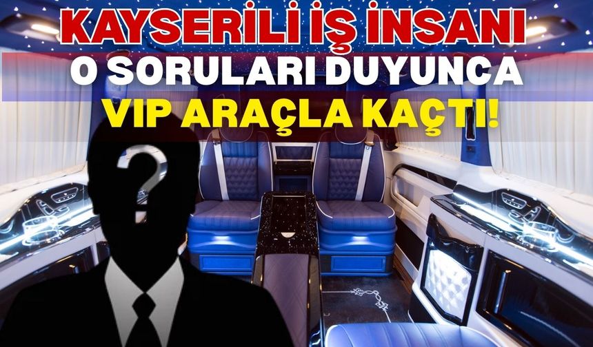 Kayserili iş insanı o soruları duyunca VIP araçla kaçtı!