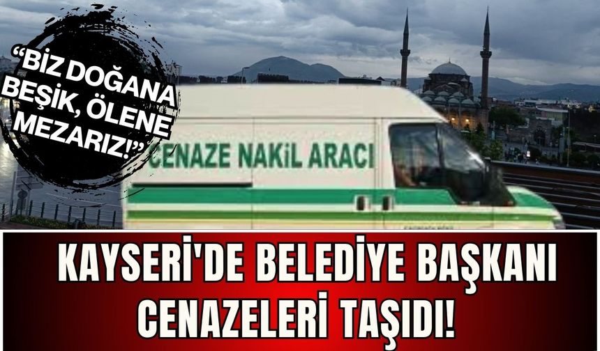 Kayseri'de belediye başkanı cenazeleri taşıdı: Biz doğana beşik ölene mezarız!