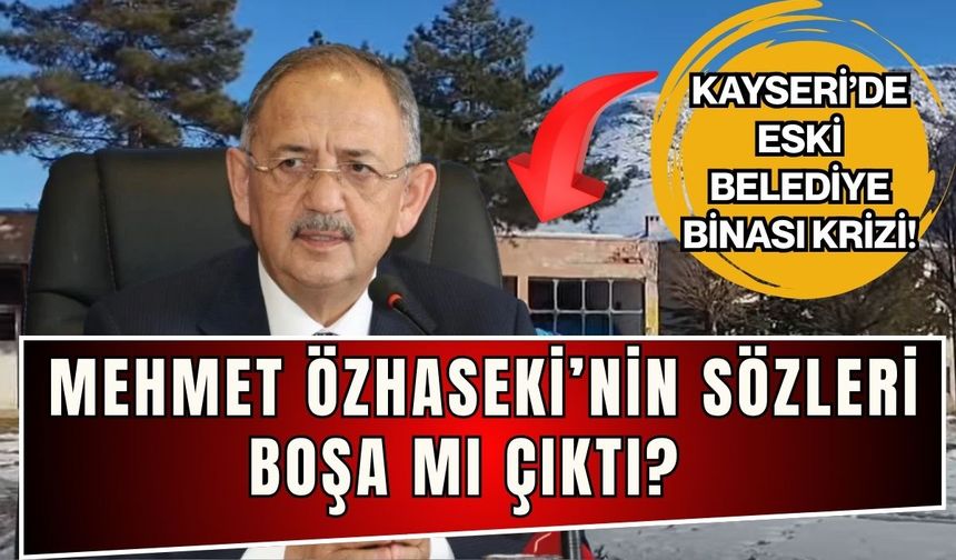 Mehmet Özhaseki'nin sözleri boşa mı çıktı? Kayseri'de eski belediye binası kriz yarattı