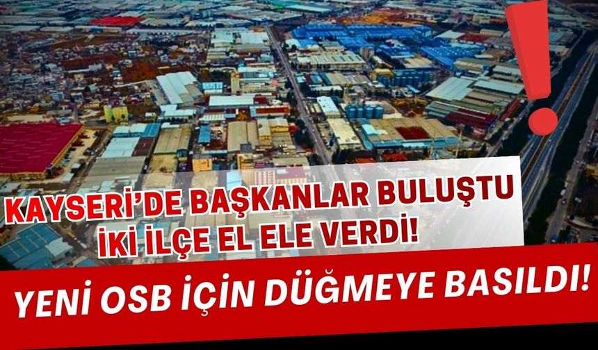 Kayseri'de başkanlar buluştu! Develi ile Yahyalı sınırlarında OSB kurulacak