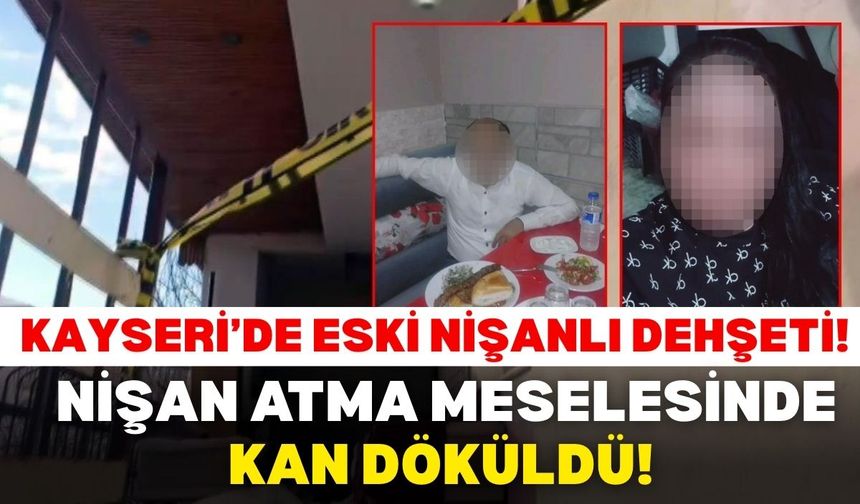 Kayseri’de nişan atma meselesi kanlı bitti! Eski nişanlısı ve kızlarını bıçakladı