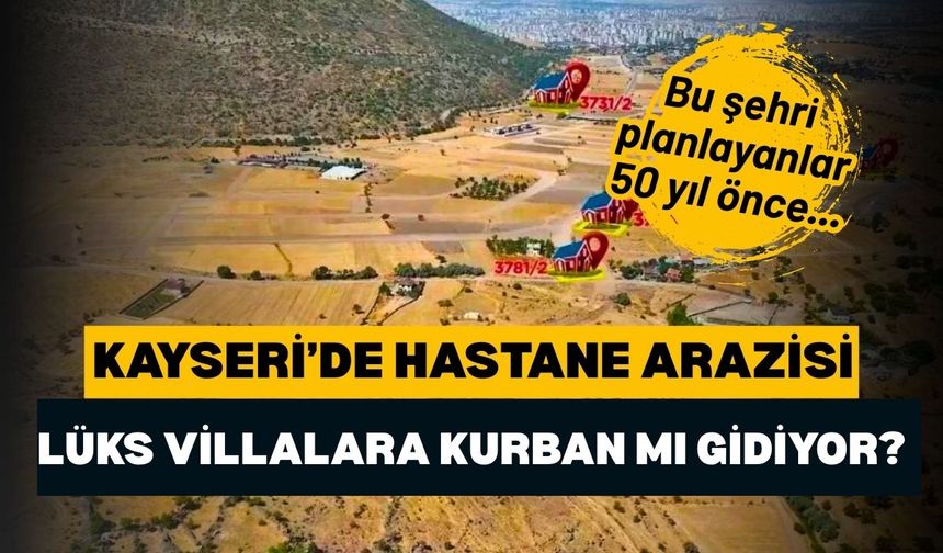 Kayseri'de hastane arazisi lüks villalar uğruna kurban mı gidiyor?