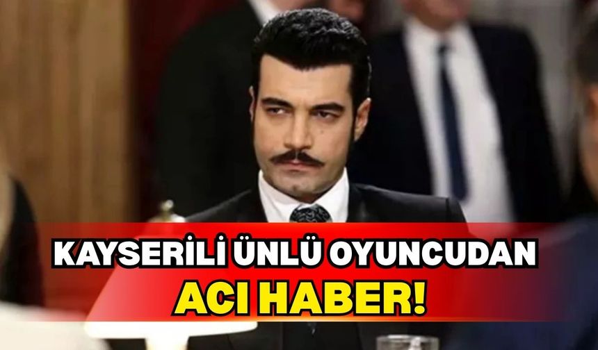 Kayserili ünlü oyuncu Murat Ünalmış acı haberi duyurdu!