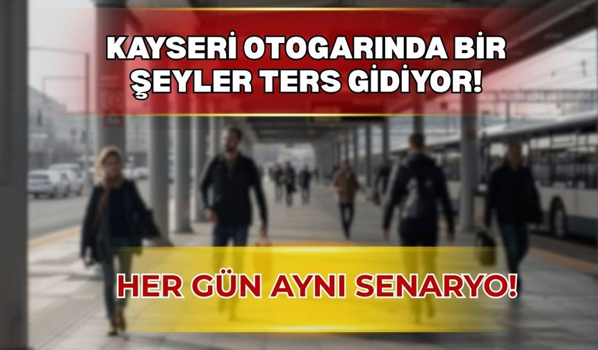 Kayseri Otogarında bir şeyler ters gidiyor!