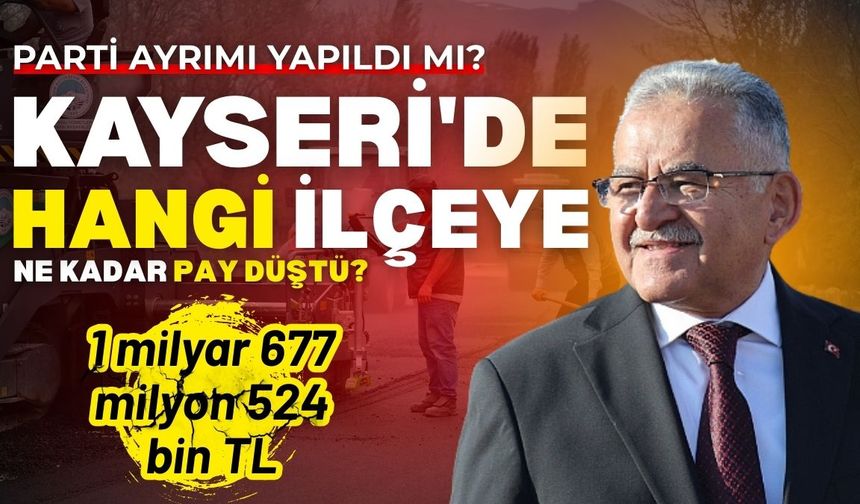 Parti ayrımı yapıldı mı? Kayseri'de hangi ilçeye ne kadar pay düştü?
