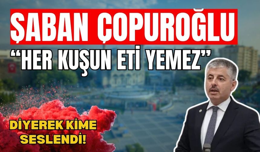 Şaban Çopuroğlu: ‘Her kuşun eti yenmez!’