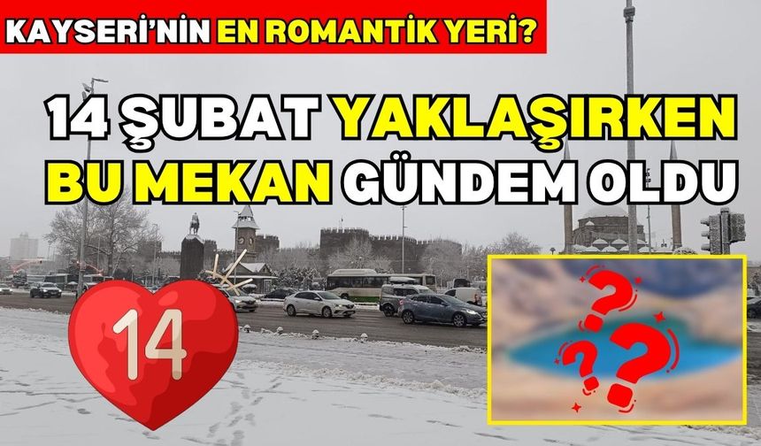 14 Şubat yaklaşıyor: Kayseri’nin en romantik neresi?