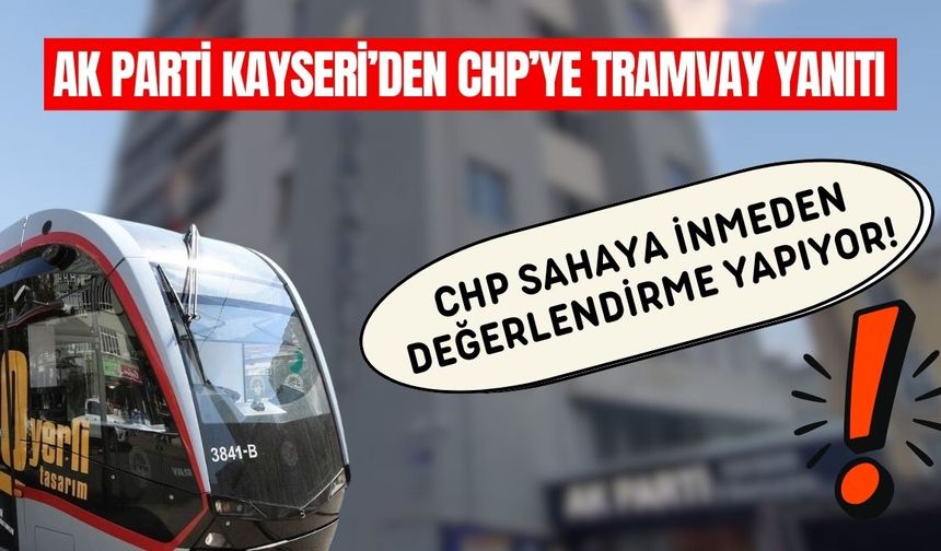 AK Parti Kayseri’den CHP’ye tramvay yanıtı: ‘CHP sahaya inmeden değerlendirme yapıyor’