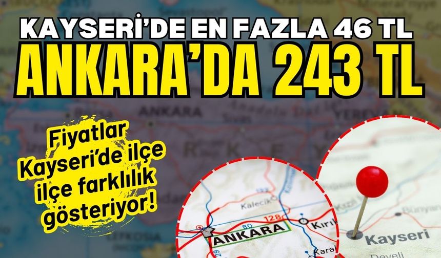 Ankara’da 243 TL’ye kadar çıkıyor! Kayseri’de 46 TL’de kalıyor