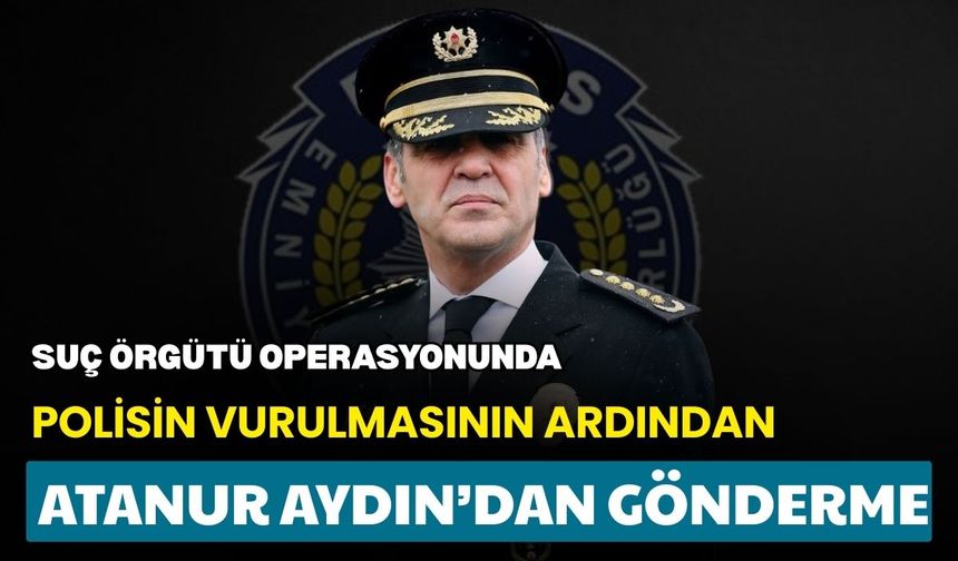 Suç örgütü operasyonunda polisin vurulmasının ardından Atanur Aydın’dan gönderme