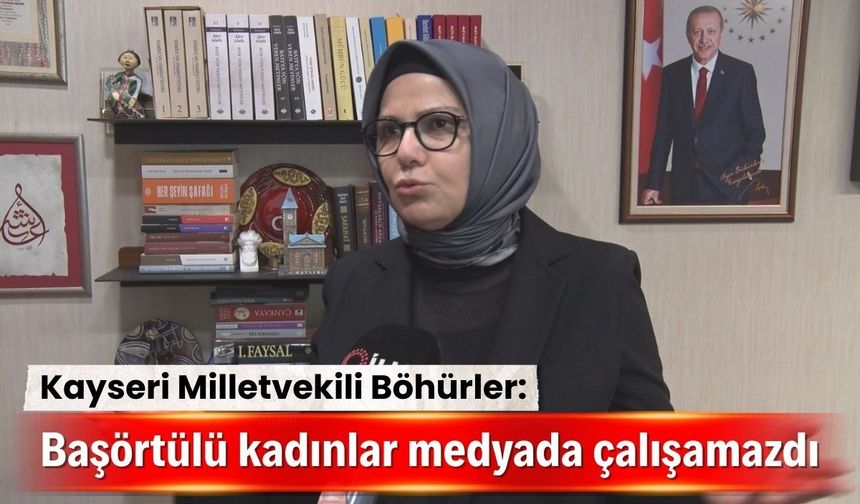 Kayseri Milletvekili Böhürler: Başörtülü kadınlar medyada çalışamazdı