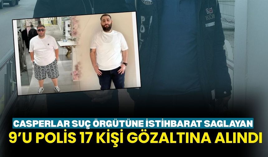 Casperlar suç örgütüne istihbarat sağlayan 9’u polis 17 kişi gözaltına alındı