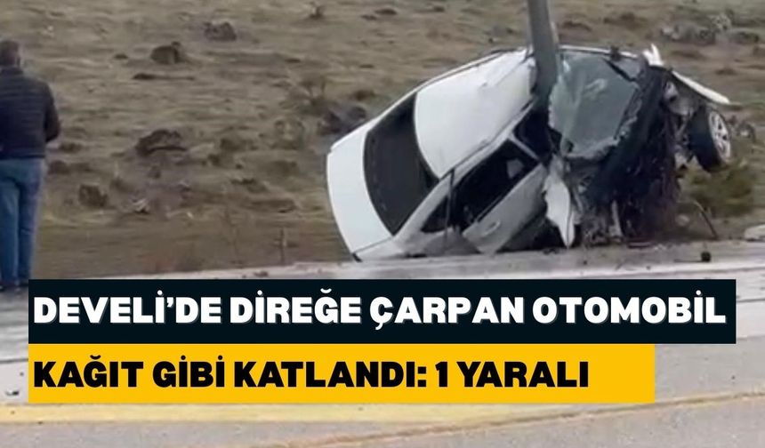Develi’de direğe çarpan otomobil kağıt gibi katlandı: 1 yaralı
