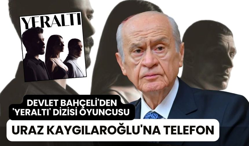 Devlet Bahçeli'den 'Yeraltı' dizisi oyuncusu Uraz Kaygılaroğlu'na telefon