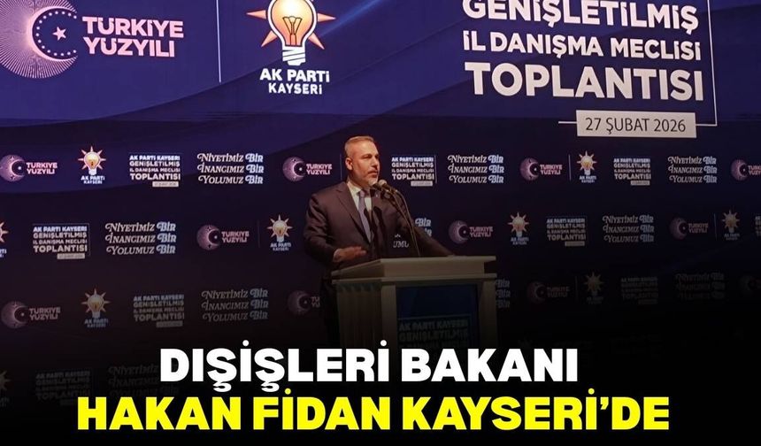Dışişleri Bakanı Hakan Fidan Kayseri'de