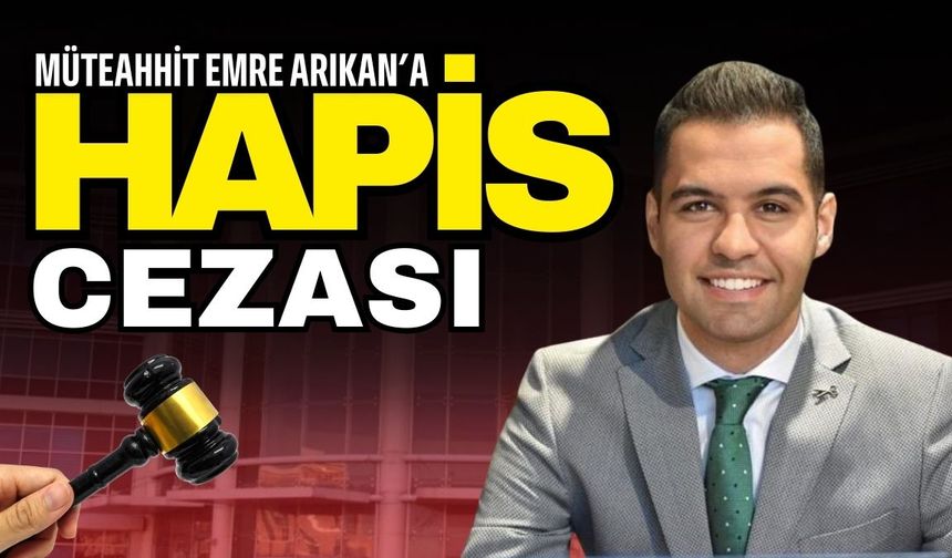 EMAR şirketi başkanı müteahhit Emre Arıkan’a hapis şoku!
