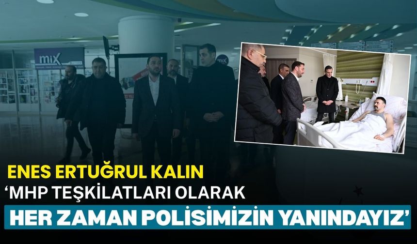 Enes Ertuğrul Kalın: MHP teşkilatları olarak her zaman polisimizin yanındayız