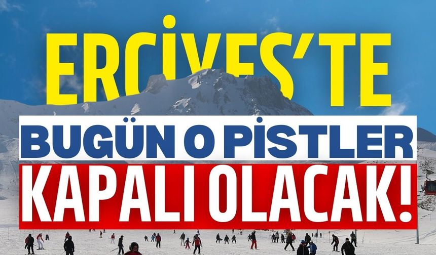 Erciyes’te o pistler bugün kapalı olacak!