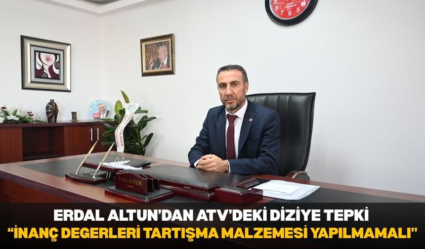 Erdal Altun’dan ATV’deki diziye tepki: “İnanç değerleri tartışma malzemesi yapılmamalı''